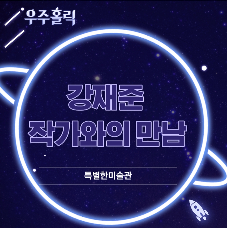우주홀릭 강재준 작가와의 만남 특별한 미술관